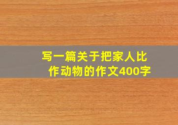 写一篇关于把家人比作动物的作文400字