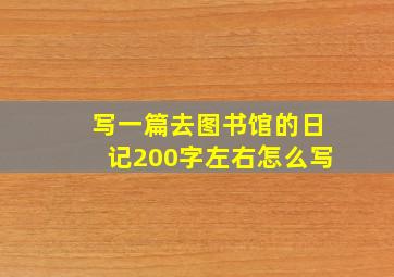 写一篇去图书馆的日记200字左右怎么写