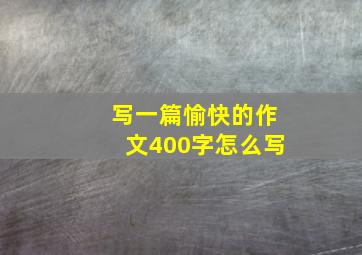 写一篇愉快的作文400字怎么写