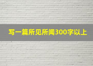 写一篇所见所闻300字以上