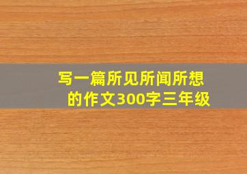 写一篇所见所闻所想的作文300字三年级