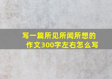 写一篇所见所闻所想的作文300字左右怎么写