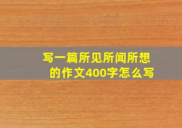 写一篇所见所闻所想的作文400字怎么写