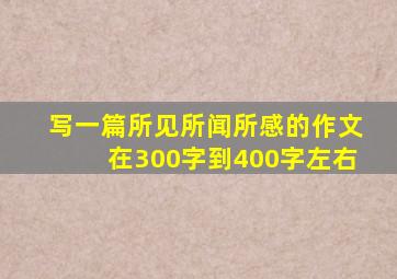 写一篇所见所闻所感的作文在300字到400字左右