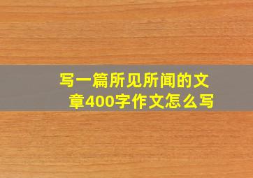 写一篇所见所闻的文章400字作文怎么写