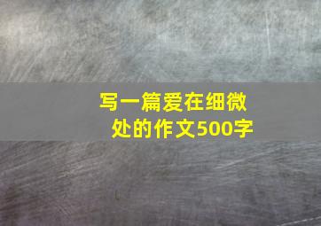 写一篇爱在细微处的作文500字