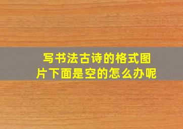 写书法古诗的格式图片下面是空的怎么办呢