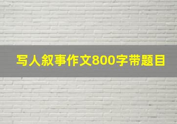 写人叙事作文800字带题目