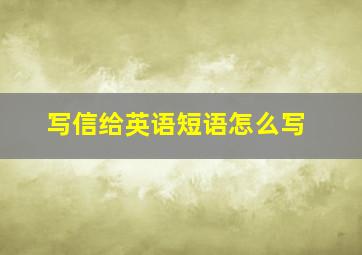 写信给英语短语怎么写