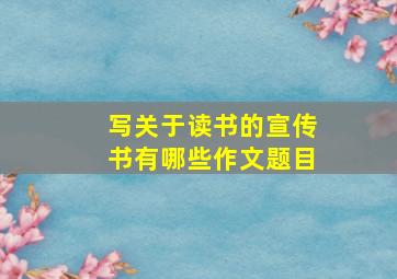 写关于读书的宣传书有哪些作文题目