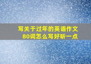 写关于过年的英语作文80词怎么写好听一点