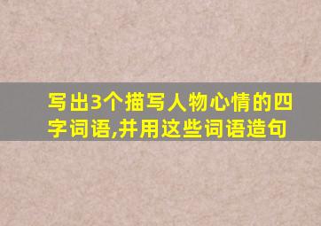 写出3个描写人物心情的四字词语,并用这些词语造句