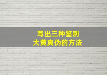 写出三种鉴别大黄真伪的方法