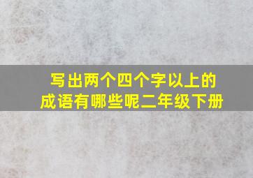 写出两个四个字以上的成语有哪些呢二年级下册