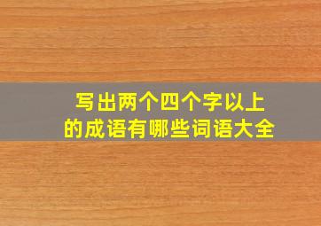 写出两个四个字以上的成语有哪些词语大全