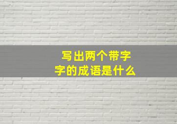 写出两个带字字的成语是什么