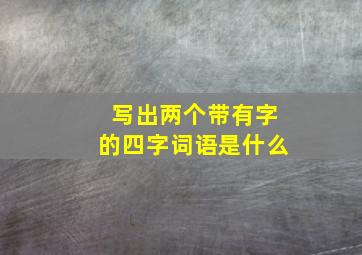 写出两个带有字的四字词语是什么