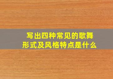 写出四种常见的歌舞形式及风格特点是什么