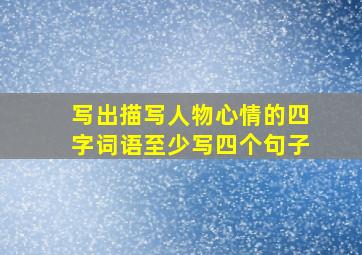 写出描写人物心情的四字词语至少写四个句子