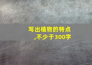 写出植物的特点,不少于300字