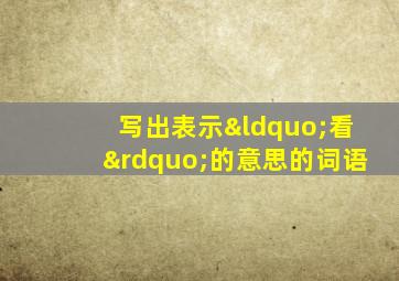 写出表示“看”的意思的词语