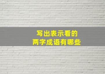 写出表示看的两字成语有哪些