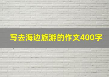 写去海边旅游的作文400字