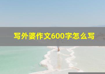 写外婆作文600字怎么写