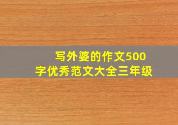 写外婆的作文500字优秀范文大全三年级