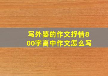 写外婆的作文抒情800字高中作文怎么写