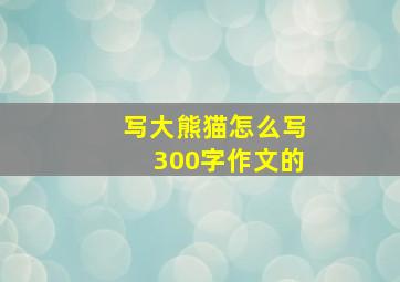 写大熊猫怎么写300字作文的