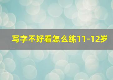 写字不好看怎么练11-12岁