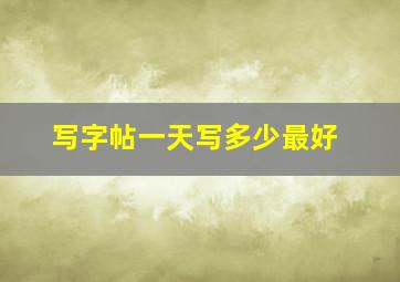 写字帖一天写多少最好