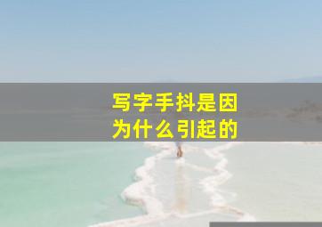 写字手抖是因为什么引起的