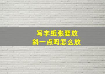 写字纸张要放斜一点吗怎么放