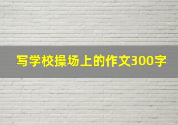 写学校操场上的作文300字