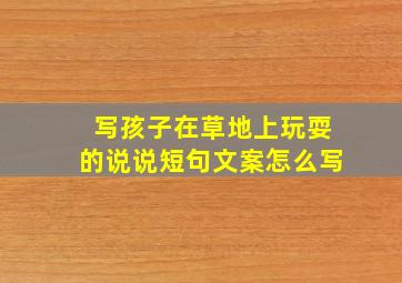 写孩子在草地上玩耍的说说短句文案怎么写