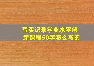 写实记录学业水平创新课程50字怎么写的