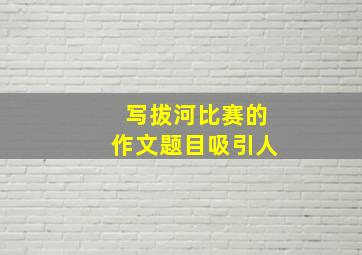 写拔河比赛的作文题目吸引人