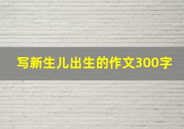 写新生儿出生的作文300字