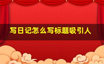 写日记怎么写标题吸引人