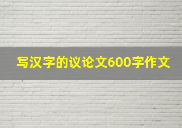 写汉字的议论文600字作文