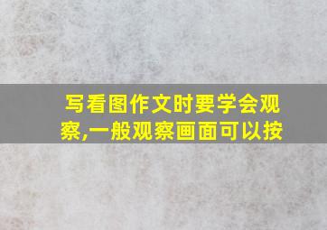 写看图作文时要学会观察,一般观察画面可以按