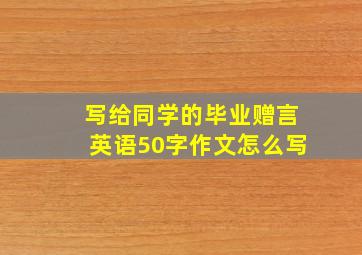 写给同学的毕业赠言英语50字作文怎么写