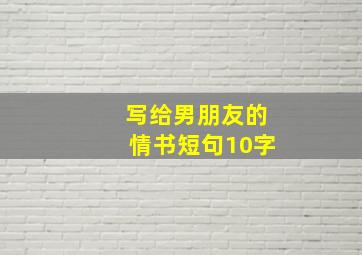 写给男朋友的情书短句10字