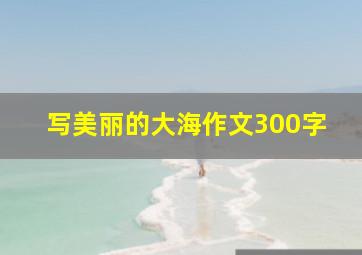 写美丽的大海作文300字