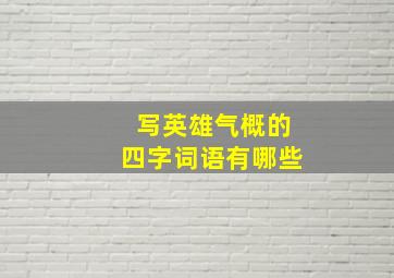 写英雄气概的四字词语有哪些