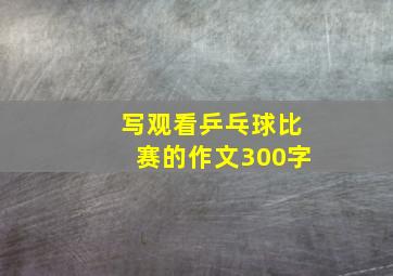 写观看乒乓球比赛的作文300字