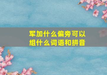 军加什么偏旁可以组什么词语和拼音