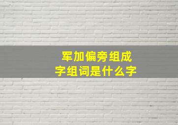 军加偏旁组成字组词是什么字